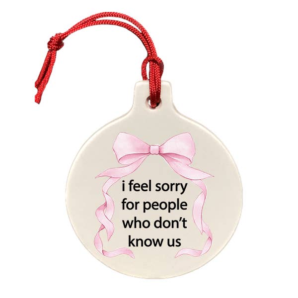 I Feel Sorry For People Who Don't Know Us Ornament