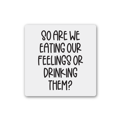 So Are We Eating Our Feelings Or Drinking Them Magnet