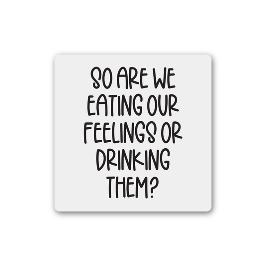 So Are We Eating Our Feelings Or Drinking Them Magnet
